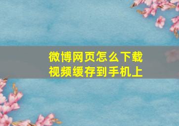 微博网页怎么下载视频缓存到手机上