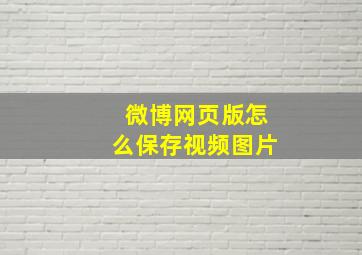 微博网页版怎么保存视频图片