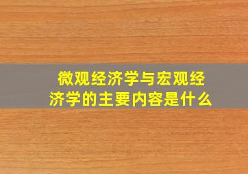 微观经济学与宏观经济学的主要内容是什么