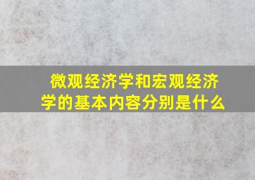 微观经济学和宏观经济学的基本内容分别是什么