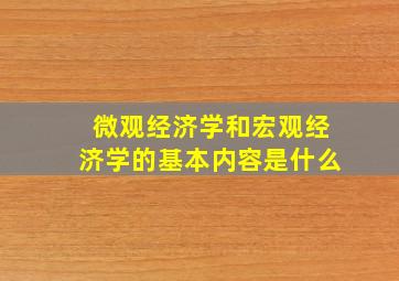 微观经济学和宏观经济学的基本内容是什么