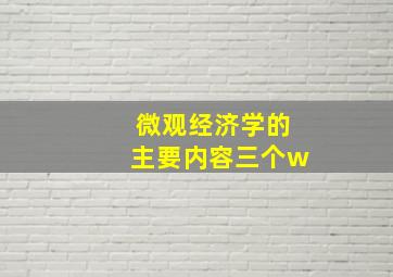 微观经济学的主要内容三个w