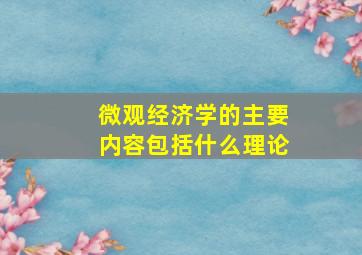 微观经济学的主要内容包括什么理论