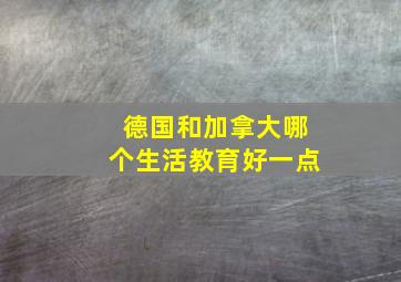 德国和加拿大哪个生活教育好一点