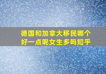 德国和加拿大移民哪个好一点呢女生多吗知乎