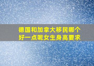 德国和加拿大移民哪个好一点呢女生身高要求