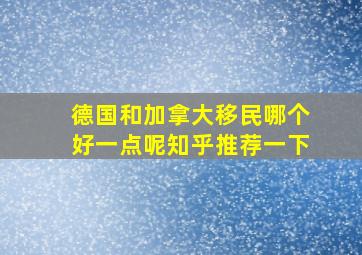 德国和加拿大移民哪个好一点呢知乎推荐一下