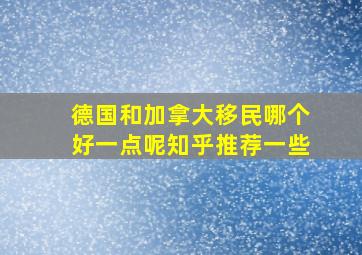 德国和加拿大移民哪个好一点呢知乎推荐一些