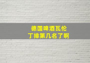 德国啤酒瓦伦丁排第几名了啊