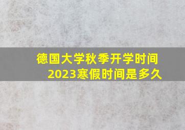 德国大学秋季开学时间2023寒假时间是多久