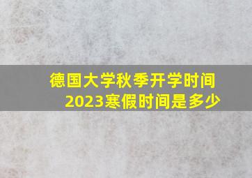 德国大学秋季开学时间2023寒假时间是多少