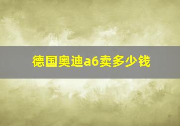 德国奥迪a6卖多少钱