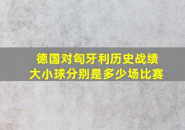 德国对匈牙利历史战绩大小球分别是多少场比赛