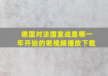 德国对法国宣战是哪一年开始的呢视频播放下载