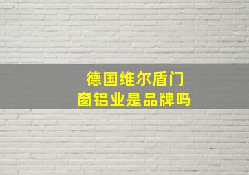 德国维尔盾门窗铝业是品牌吗