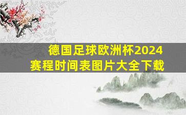 德国足球欧洲杯2024赛程时间表图片大全下载