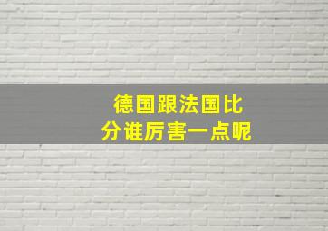 德国跟法国比分谁厉害一点呢