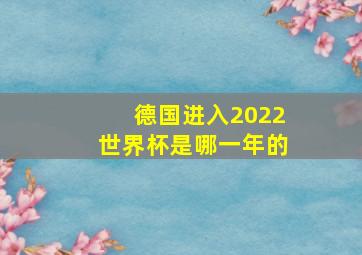 德国进入2022世界杯是哪一年的