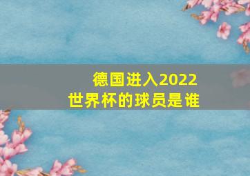 德国进入2022世界杯的球员是谁