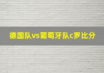 德国队vs葡萄牙队c罗比分