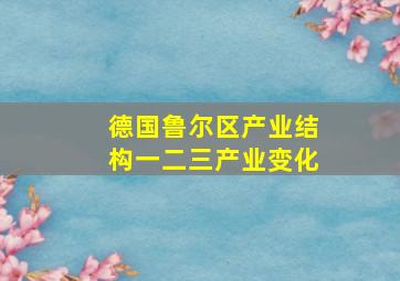 德国鲁尔区产业结构一二三产业变化