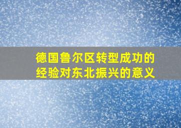 德国鲁尔区转型成功的经验对东北振兴的意义