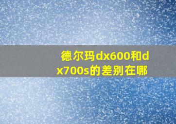 德尔玛dx600和dx700s的差别在哪