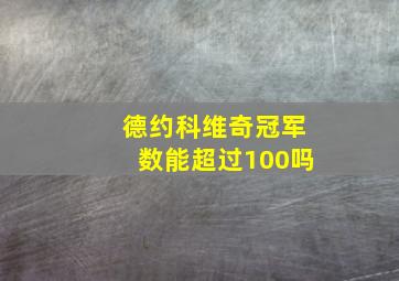 德约科维奇冠军数能超过100吗