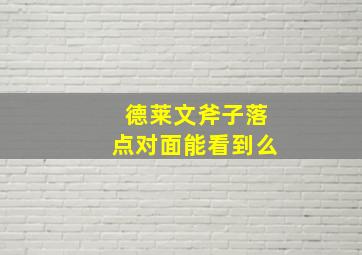 德莱文斧子落点对面能看到么