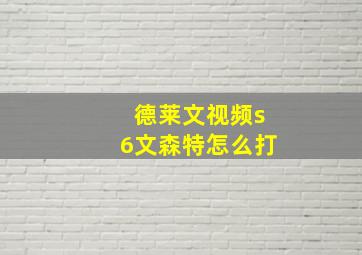 德莱文视频s6文森特怎么打