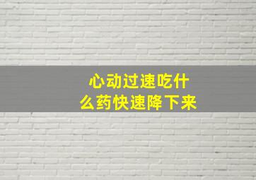 心动过速吃什么药快速降下来