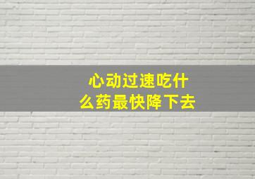 心动过速吃什么药最快降下去