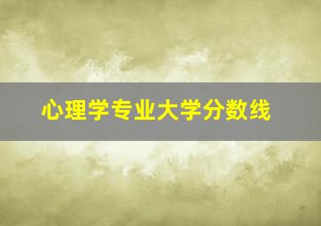 心理学专业大学分数线