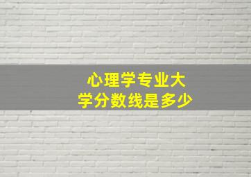 心理学专业大学分数线是多少