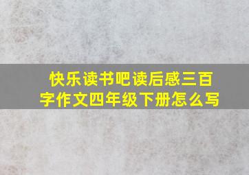 快乐读书吧读后感三百字作文四年级下册怎么写