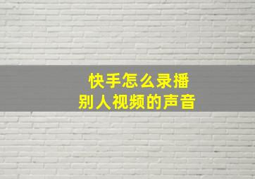 快手怎么录播别人视频的声音