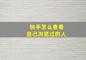 快手怎么查看自己浏览过的人