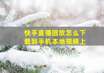 快手直播回放怎么下载到手机本地视频上