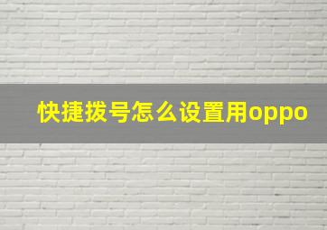 快捷拨号怎么设置用oppo