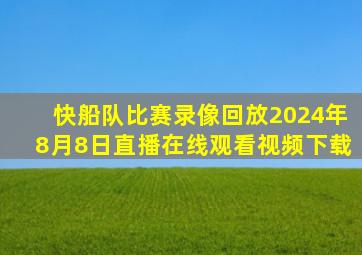 快船队比赛录像回放2024年8月8日直播在线观看视频下载