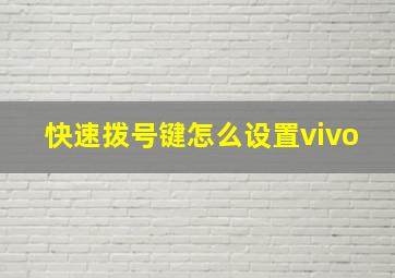 快速拨号键怎么设置vivo