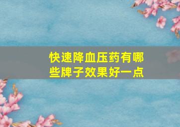 快速降血压药有哪些牌子效果好一点