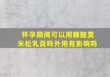 怀孕期间可以用糠酸莫米松乳膏吗外用有影响吗