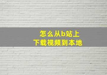 怎么从b站上下载视频到本地