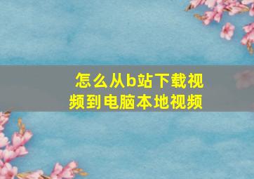 怎么从b站下载视频到电脑本地视频