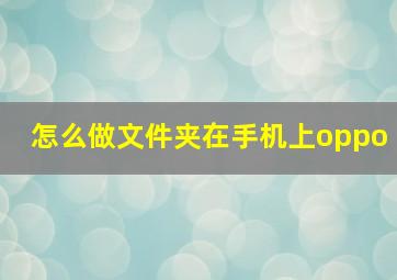 怎么做文件夹在手机上oppo