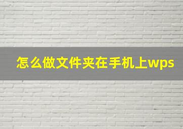 怎么做文件夹在手机上wps