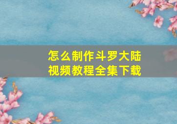 怎么制作斗罗大陆视频教程全集下载