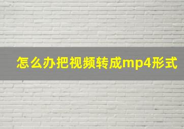 怎么办把视频转成mp4形式