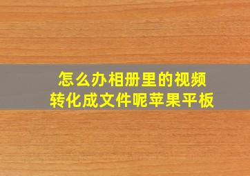 怎么办相册里的视频转化成文件呢苹果平板